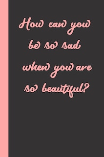 Front cover_How can you be so sad when you are so beautiful?