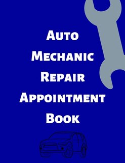 Auto Mechanic Repair Appointment Book: Clean Professional Automotive Mechanics Tracking Log. Keep Your Schedule Organized And On Time With