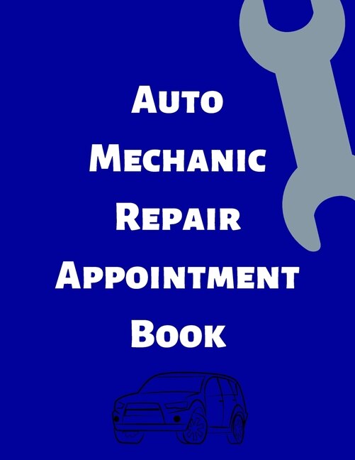 Auto Mechanic Repair Appointment Book: Clean Professional Automotive Mechanics Tracking Log. Keep Your Schedule Organized And On Time With