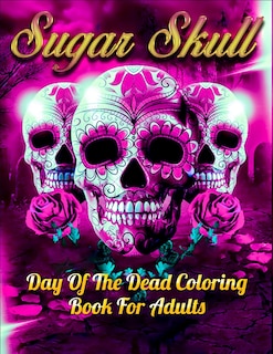 Sugar Skull Day Of The Dead Coloring Book For Adults: Best Coloring Book with Beautiful Gothic Women, Fun Skull Designs and Easy Patterns for Relaxation