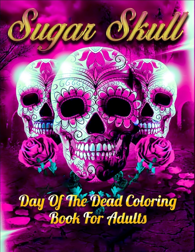 Sugar Skull Day Of The Dead Coloring Book For Adults: Best Coloring Book with Beautiful Gothic Women, Fun Skull Designs and Easy Patterns for Relaxation