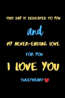 This day is dedicated to you and my never-ending love for you i love you sweetheart: A Cute Valentines Day Gifts for Boyfriend, Girlfriend or Couples.