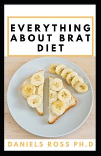 Everything about Brat Diet: All You Need to Know about BRAT Diet (Bananas, Rice, Apples, and Toast).
