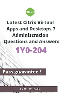 Front cover_Latest Citrix Virtual Apps and Desktops 7 Administration 1Y0-204 Questions and Answers