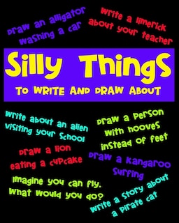 Silly Things To Draw And Write About: A Fun Activity Book For Kids, Write Your Own Story, Space To Write And Draw