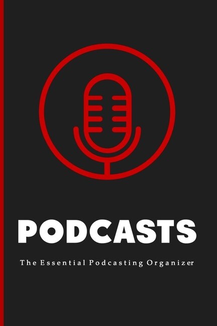 Podcasts: The Essential Beginners Podcasting Organizer: Practical Gift For Professional Or Aspiring Podcaster