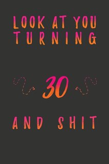Look At You Turning 30 And Shit: 30 Years Old Gifts. 30th Birthday Funny Gift for Men and Women. Fun, Practical And Classy Alternative to a Card.
