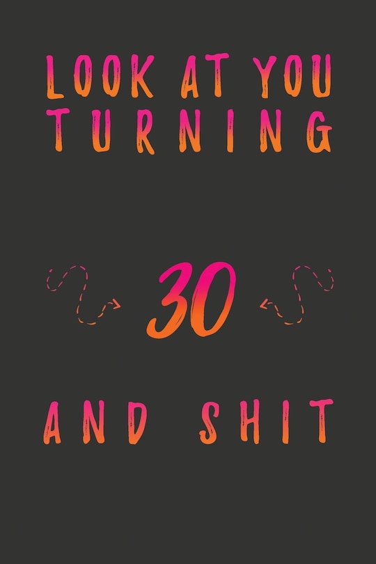 Look At You Turning 30 And Shit: 30 Years Old Gifts. 30th Birthday Funny Gift for Men and Women. Fun, Practical And Classy Alternative to a Card.