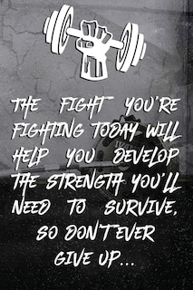 The fight you're fighting today will help you develop the strength you'll need to survive, so don't ever give up...: Note book Plan Your Diet, Exercise and Guide Your Physical Improvement