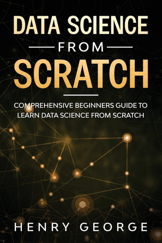 Data Science From Scratch: Comprehensive Beginners Guide To Learn Data Science From Scratch