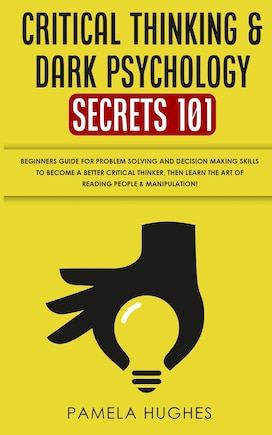 Critical Thinking & Dark Psychology Secrets 101: Beginners Guide for Problem Solving and Decision Making skills to become a better Critical Thinker, then Learn the art of reading people & Manipulation