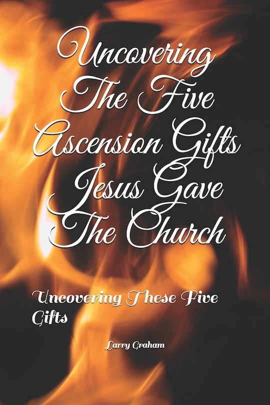 Front cover_Uncovering The Five Ascension Gifts Jesus Gave The Church