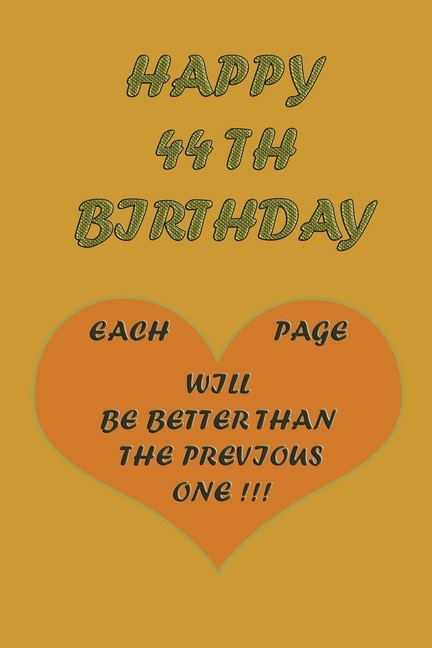 Happy 44Th Birthday !: each page will be better than the previous one !!!