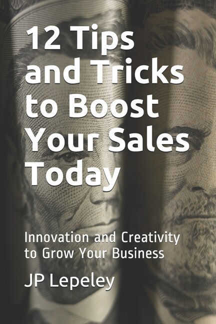 12 Tips and Tricks to Boost Your Sales Today: Innovation and Creativity to Grow Your Business