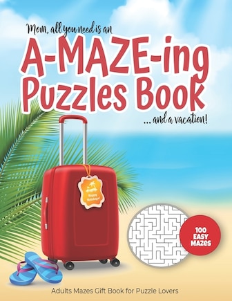 Mom, all you need is an A-MAZE-ING Puzzles Book ... and a vacation! - 100 easy Mazes - Adults Mazes Gift Book for Puzzle Lovers: Perfect book for your next vacation on the beach! Hours of Fun, Stress Relief and Relaxation.