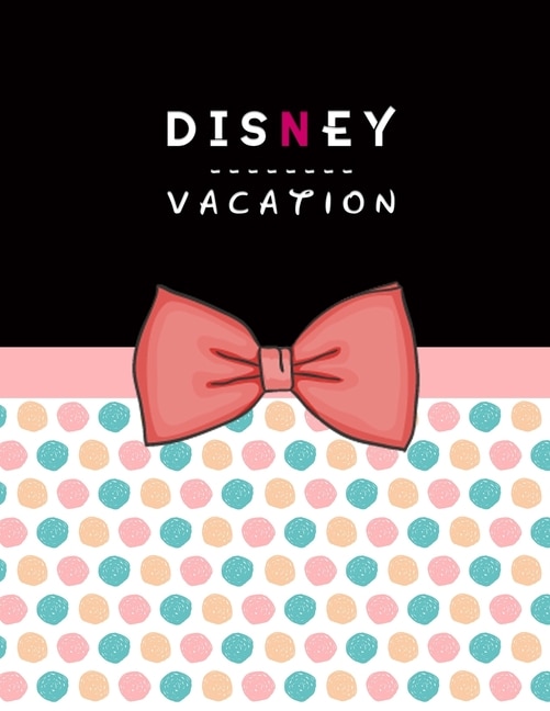 Disney Vacation Planner: Disney World Travel Itinerary For Disneyland Travel Agenda Notebook And Walt Disney Holiday Journal