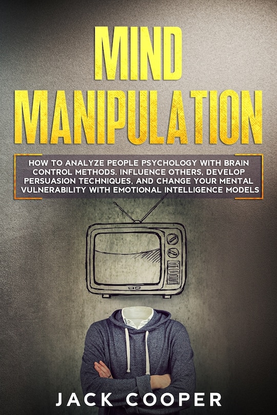 Mind Manipulation: How to Analyze People Psychology with Brain Control Methods. Influence Others, Develop Persuasion Techniques, and Change Your Mental Vulnerability with Emotional Intelligence Models (Dark Psychology Techniques for Reading Body Language)