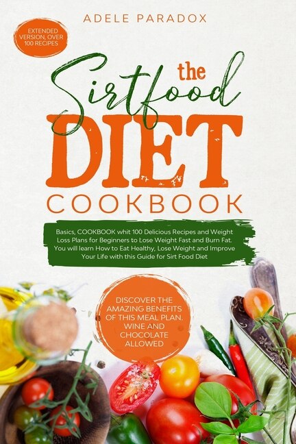The Sirtfood Diet: Basics, COOKBOOK whit Delicious Recipes and Weight Loss Plans for Beginners to Lose Weight Fast and Burn Fat. You will learn How to Eat Healthy, Lose Weight and Improve Your Life.