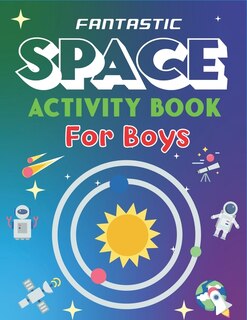 Fantastic Space Activity Book for Boys: Explore, Fun with Learn and Grow, A Fantastic Outer Space Coloring, 45 Activities with Astronauts, Planets, Solar System, Aliens, Rockets & UFOs