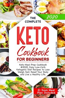 The Complete Keto Cookbook for Beginners: Keto Meal Prep Cookbook #2020. Easy Low-Carb Ketogenic Diet Recipes to Lose Weigh fast, Reset Your Body and Live a Healthy Life. (21 Days Meal Plan Included)