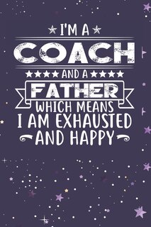 Front cover_I'm A Coach And A Father Which Means I am Exhausted and Happy