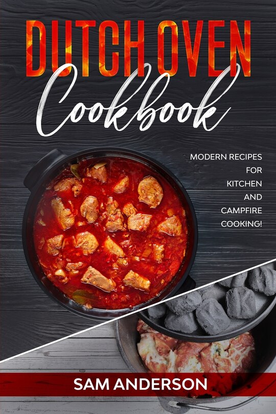 Dutch Oven Cookbook: Modern Recipes For Kitchen And Campfire Cooking!