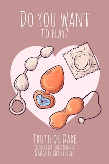 Front cover_Do you want to play? Truth or Dare - Indiscreet Questions & Naughty Challenges