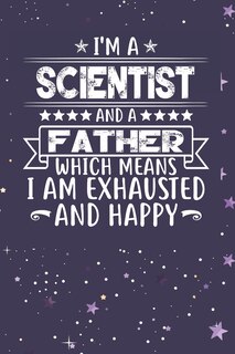 I'm A Scientist And A Father Which Means I am Exhausted and Happy: Father's Day Gift for Scientist Dad