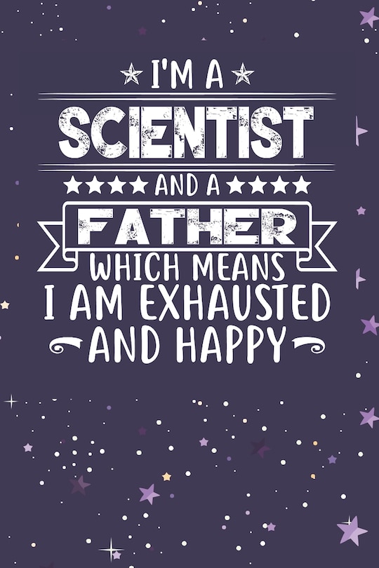 I'm A Scientist And A Father Which Means I am Exhausted and Happy: Father's Day Gift for Scientist Dad
