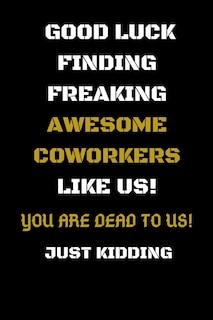 Front cover_Good Luck Finding Freaking Awesome Coworkers Like Us! - You Are Dead to Us!