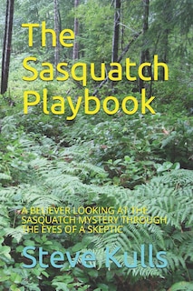 The Sasquatch Playbook: A Believer Looking at the Sasquatch Mystery Through the Eyes of a Skeptic