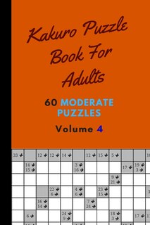 Kakuro Puzzle Book For Adults 60 Moderate Puzzles Volume 4: Fantastic Kakuro Puzzle Book - 60 Moderate Puzzles With Solutions For Adults - Kakuro Puzzle Books For Adults