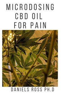 Microdosing CBD Oil for Pain: Everything You Need To Know on How To Microdose CBD/Cannabis Oil To Manage and Get Rid Of Pain