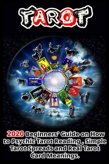 Tarot: 2020 Beginners' Guide on How to Psychic Tarot Reading, Simple Tarot Spreads and Real Tarot Card Meanings .