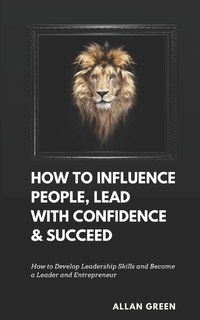 Front cover_How to Influence People, Lead with Confidence & Succeed