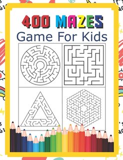 400 Mazes Game For Kids: A Maze Activity Book Great For Developing Problem Solving Skills Ages 6 To 8 - 1st Grade - 2nd Grade - Learning Activities
