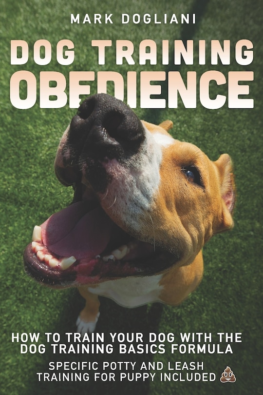 Dog Training Obedience: How To Train Your Dog With The Dog Training Basics Formula. Specific Potty And Leash Training For Puppy Included.