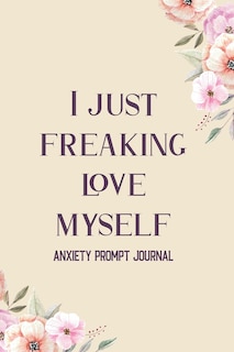 I Just Freaking Love Myself: Guided Prompts to Relieve Anxiety and Depression and Boost Self Esteem, Find Peace From Worry, Panic, Fear, and Phobias Calming Prompts and Activities - Watercolor Cover, Valentine Gift