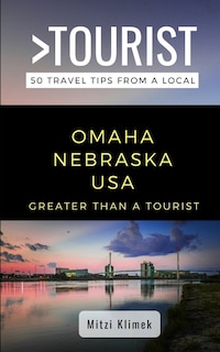 Greater Than a Tourist- Omaha Nebraska USA: 50 Travel Tips from a Local