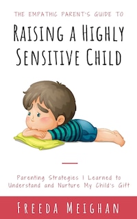 Front cover_The Empathic Parent's Guide to Raising a Highly Sensitive Child