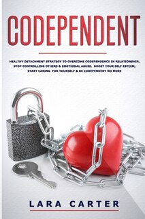 Codependent: Healthy detachment strategy to overcome codependency in relationship, stop controlling others & emotional abuse. Boost your self esteem, start caring for yourself & be codependent no more