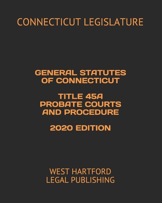 Couverture_General Statutes of Connecticut Title 45a Probate Courts and Procedure 2020 Edition