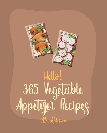 Hello! 365 Vegetable Appetizer Recipes: Best Vegetable Appetizer Cookbook Ever For Beginners [Book 1]