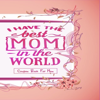 Front cover_I Have The Best Mom In The World - Coupon Book For Mom
