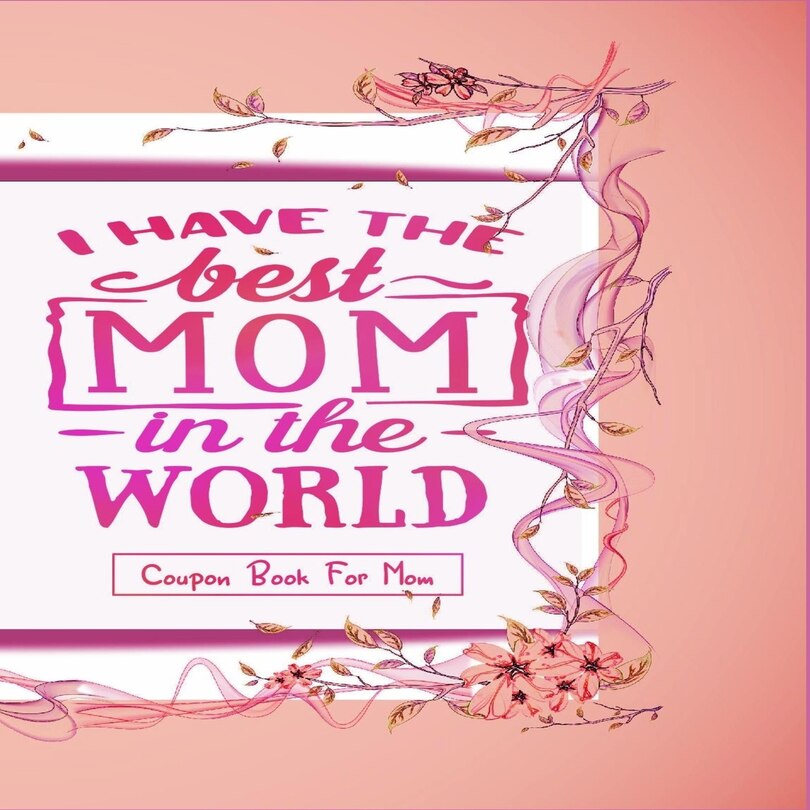 Front cover_I Have The Best Mom In The World - Coupon Book For Mom