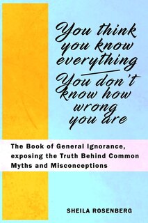Front cover_You Think You Know Everything, You Don't Know How Wrong You Are