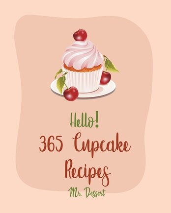 Hello! 365 Cupcake Recipes: Best Cupcake Cookbook Ever For Beginners [Book 1]