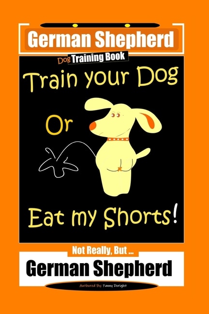 Couverture_German Shepherd Dog Training Book, Train Your Dog Or Eat My Shorts! Not Really, But... German Shepherd