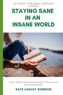 Staying Sane in an Insane World: 10 Steps Towards Gentler Living