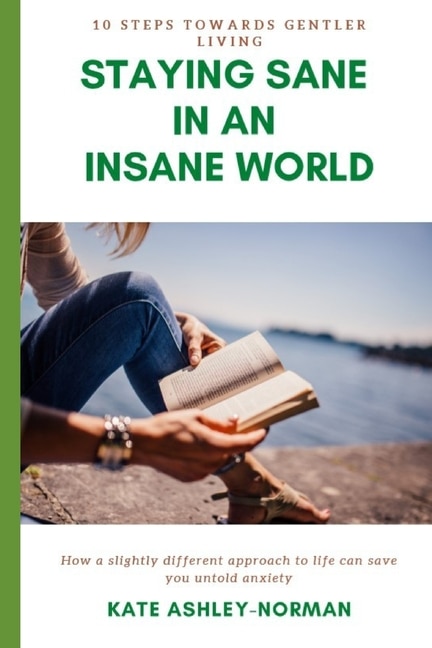 Staying Sane in an Insane World: 10 Steps Towards Gentler Living